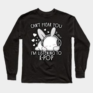 Can't Hear You I'm Listening To K-pop Funny Rabbit Long Sleeve T-Shirt